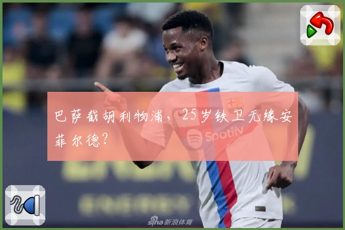 巴萨截胡利物浦，25岁铁卫无缘安菲尔德？