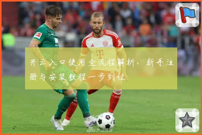 开云入口使用全流程解析，新手注册与安装教程一步到位