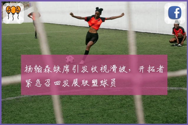 杨翰森缺席引发收视滑坡，开拓者紧急召回发展联盟球员