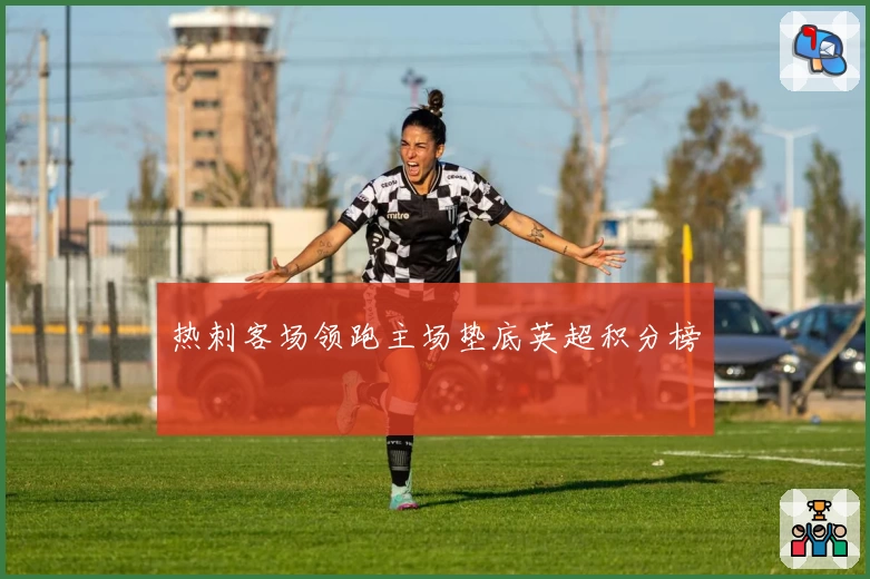 热刺客场领跑主场垫底英超积分榜