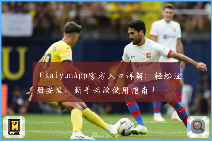 「KaiyunApp官方入口详解：轻松注册安装，新手必读使用指南」