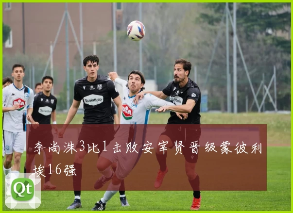 李尚洙3比1击败安宰贤晋级蒙彼利埃16强