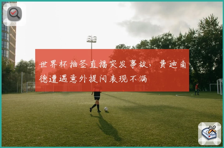 世界杯抽签直播突发事故，费迪南德遭遇意外提问表现不满