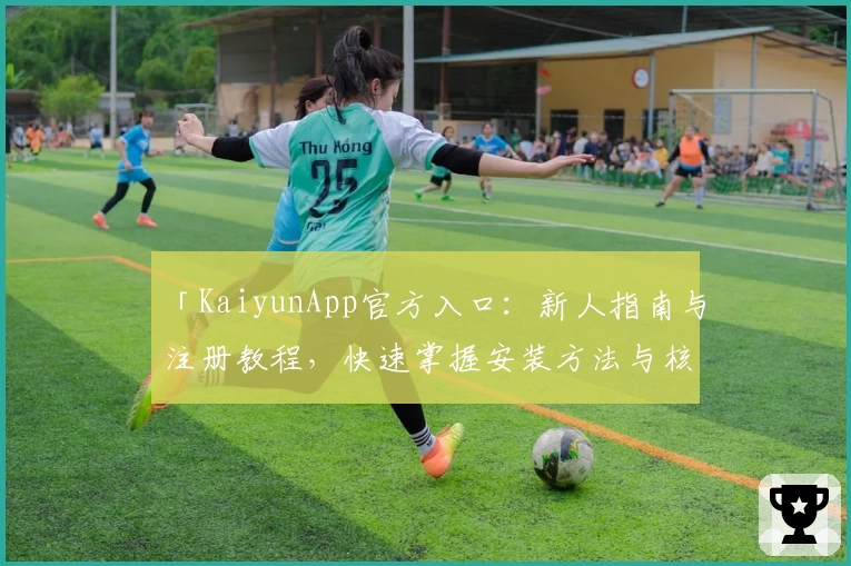 「KaiyunApp官方入口：新人指南与注册教程，快速掌握安装方法与核心功能亮点」