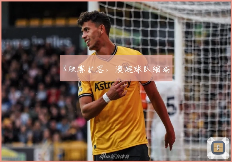 K联赛扩容，澳超球队缩减
