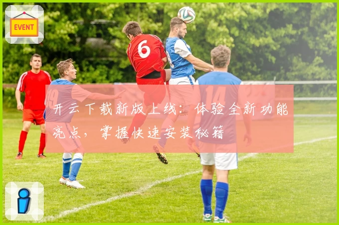 开云下载新版上线：体验全新功能亮点，掌握快速安装秘籍