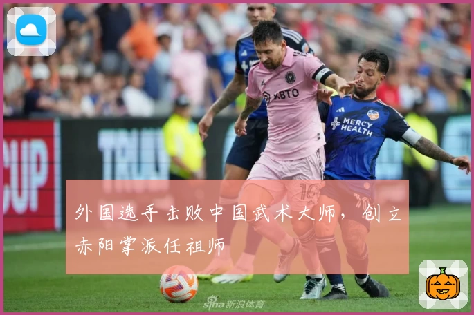 外国选手击败中国武术大师，创立赤阳掌派任祖师