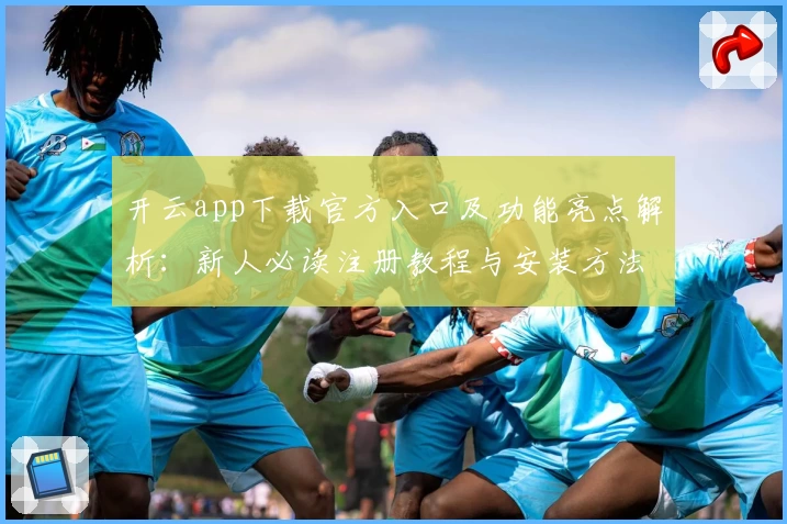 开云app下载官方入口及功能亮点解析：新人必读注册教程与安装方法详解