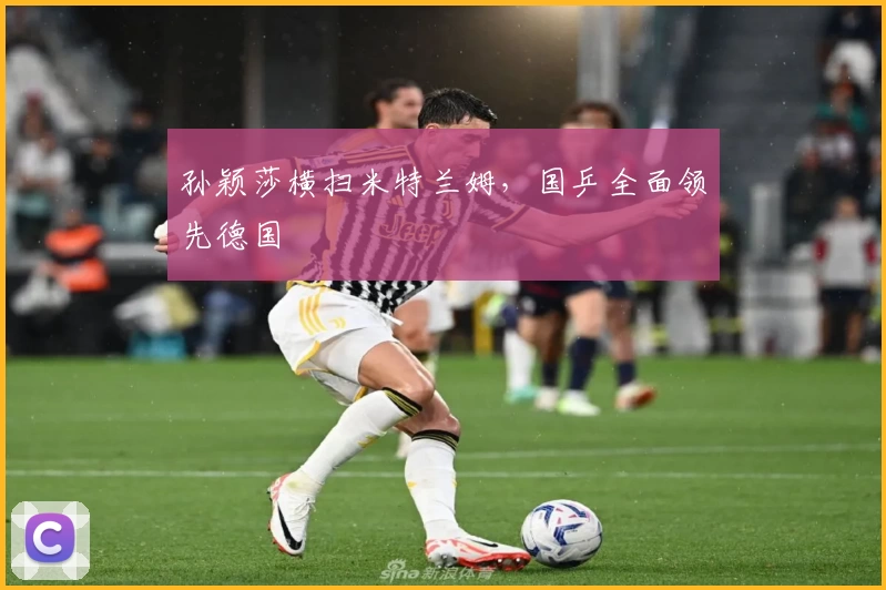 孙颖莎横扫米特兰姆，国乒全面领先德国