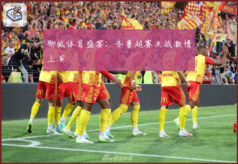 聊城体育盛宴：齐鲁超赛决战激情上演