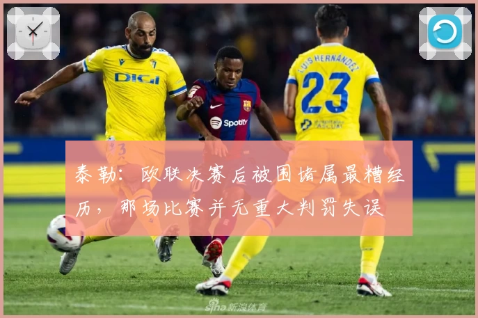 泰勒:欧联决赛后被围堵属最糟经历,那场比赛并无重大判罚失误