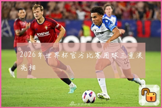 2026年世界杯官方比赛用球三重浪亮相