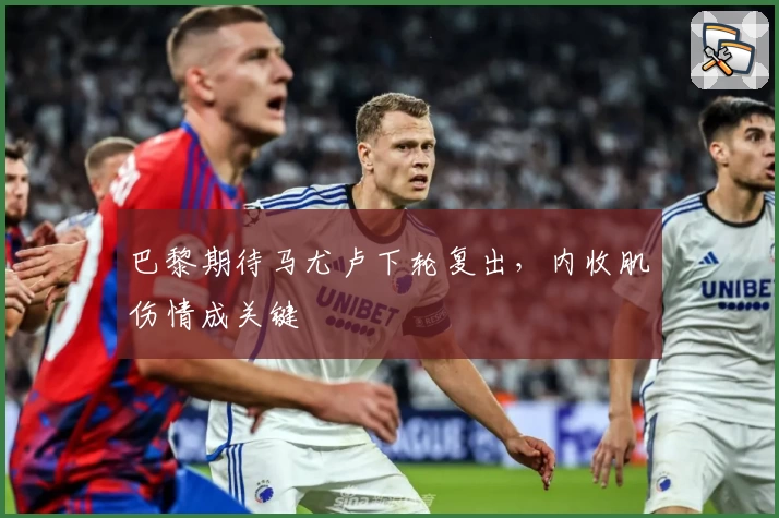 巴黎期待马尤卢下轮复出,内收肌伤情成关键