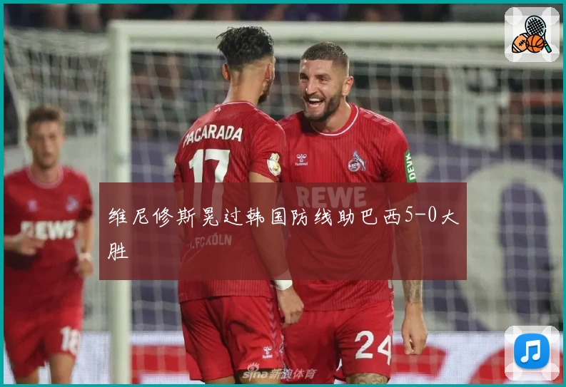 维尼修斯晃过韩国防线助巴西5-0大胜