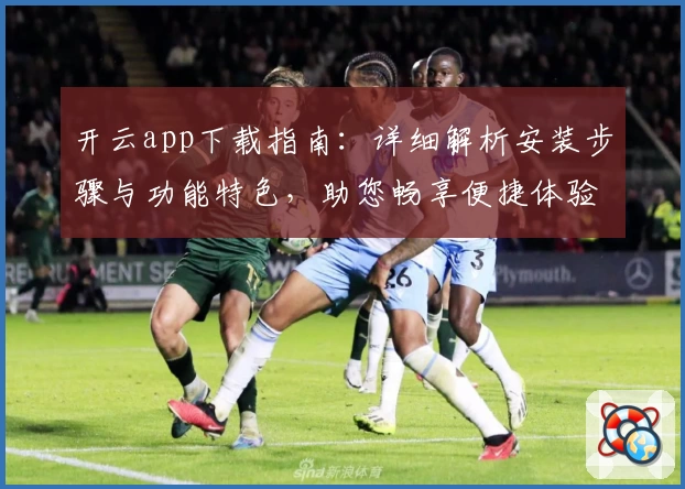 开云app下载指南：详细解析安装步骤与功能特色，助您畅享便捷体验