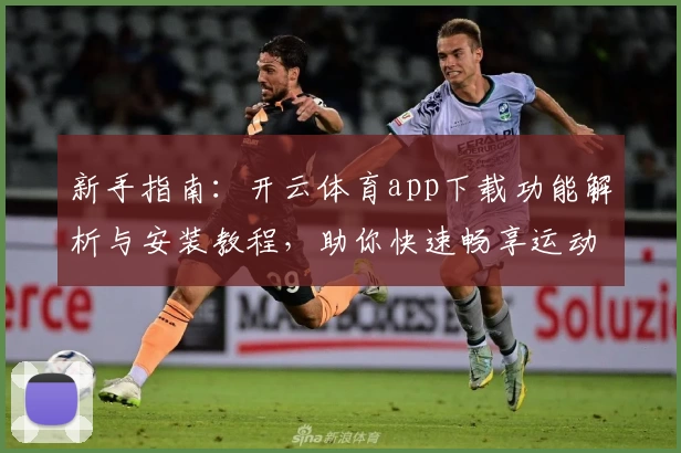 新手指南：开云体育app下载功能解析与安装教程，助你快速畅享运动魅力