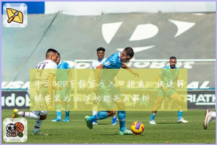 开云app下载官方入口指南：快速解锁安装方法与功能亮点解析