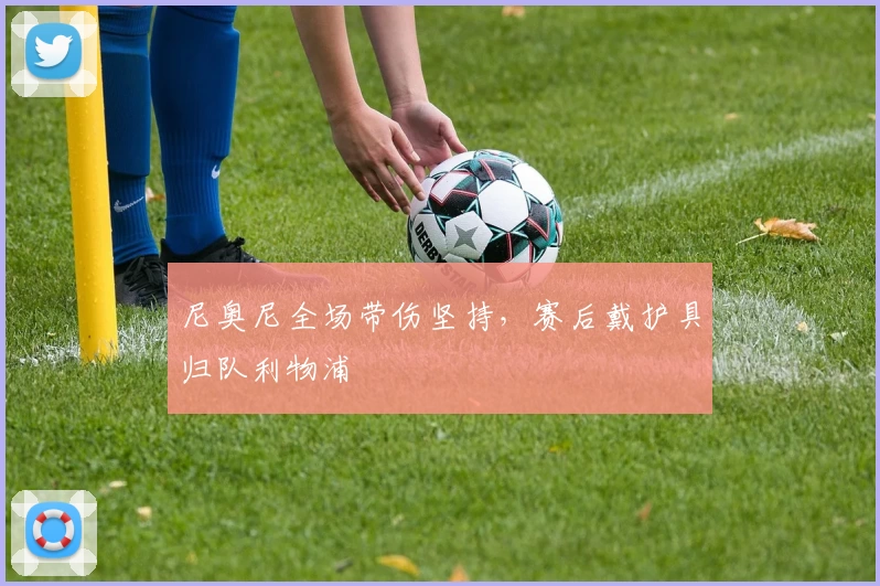 尼奥尼全场带伤坚持，赛后戴护具归队利物浦