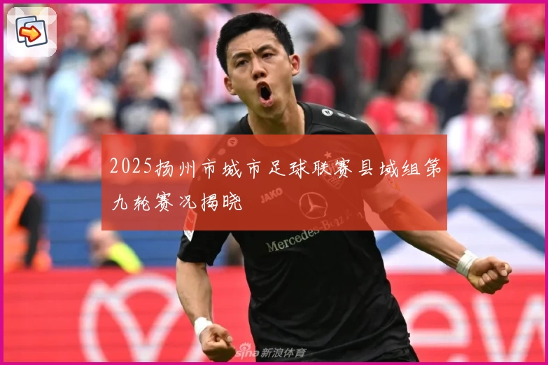 2025扬州市城市足球联赛县域组第九轮赛况揭晓