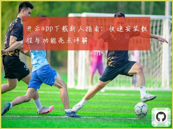 开云app下载新人指南：快速安装教程与功能亮点详解