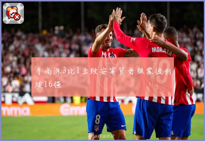 李尚洙3比1击败安宰贤晋级蒙彼利埃16强