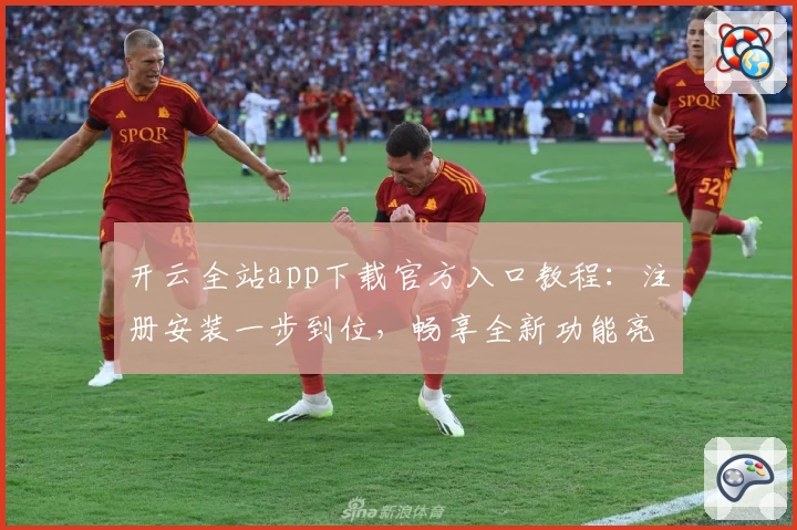 开云全站app下载官方入口教程：注册安装一步到位，畅享全新功能亮点体验