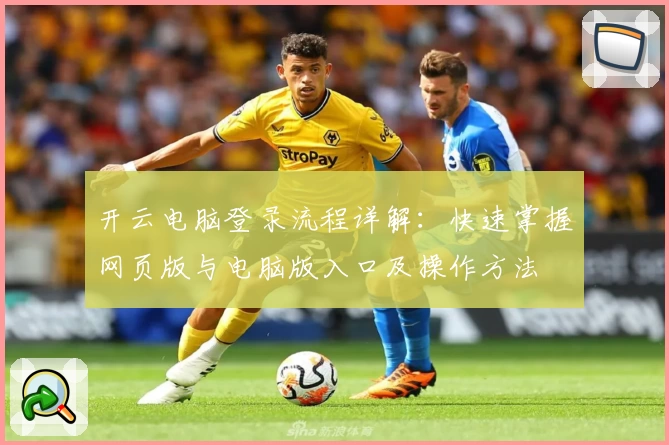 开云电脑登录流程详解：快速掌握网页版与电脑版入口及操作方法