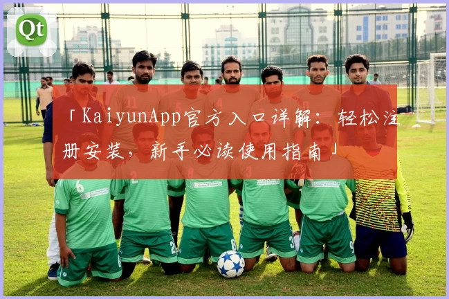 「KaiyunApp官方入口详解:轻松注册安装,新手必读使用指南」