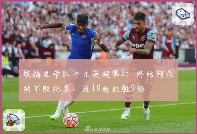 埃梅里带队冲击英超第2：终结阿森纳不败纪录，近10轮狂胜9场