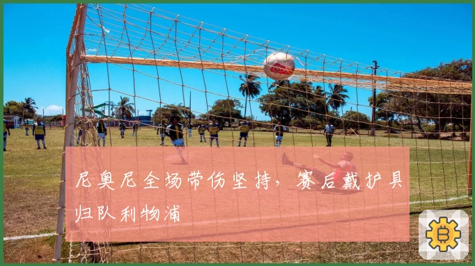 尼奥尼全场带伤坚持，赛后戴护具归队利物浦