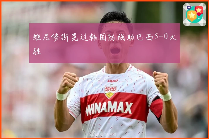 维尼修斯晃过韩国防线助巴西5-0大胜