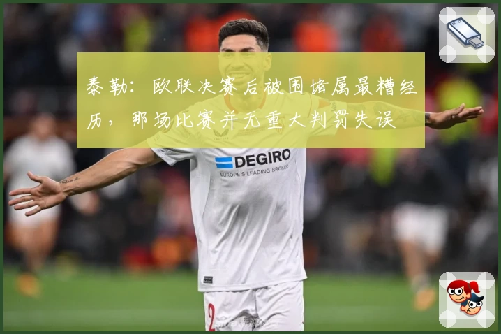 泰勒:欧联决赛后被围堵属最糟经历,那场比赛并无重大判罚失误